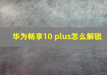 华为畅享10 plus怎么解锁